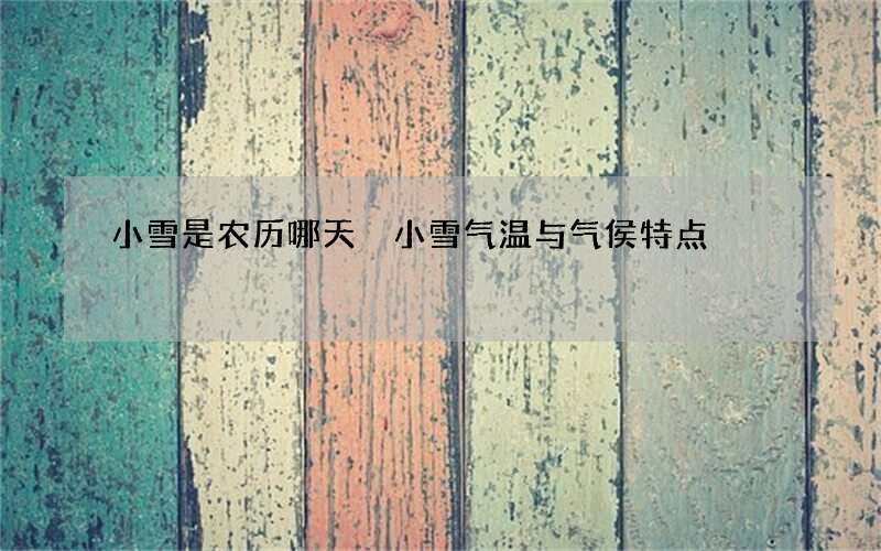 小雪是农历哪天 小雪气温与气侯特点